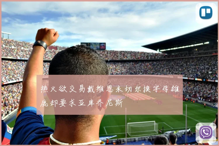 热火欲交易戴维恩米切尔换字母雄鹿却要求亚库乔尼斯