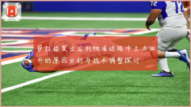 萨拉赫复出后利物浦边路冲击力回升的原因分析与战术调整探讨
