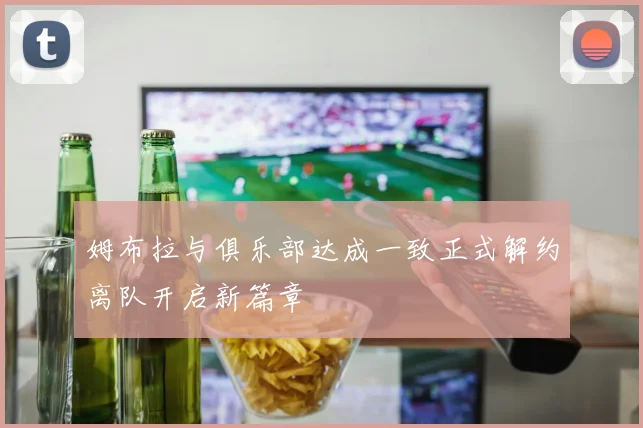 姆布拉与俱乐部达成一致正式解约离队开启新篇章