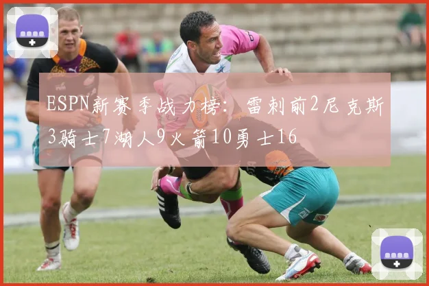 ESPN新赛季战力榜：雷刺前2尼克斯3骑士7湖人9火箭10勇士16