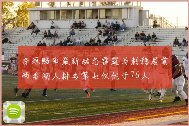 夺冠赔率最新动态雷霆马刺稳居前两名湖人排名第七仅优于76人