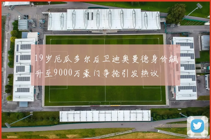 19岁厄瓜多尔后卫迪奥曼德身价飙升至9000万豪门争抢引发热议