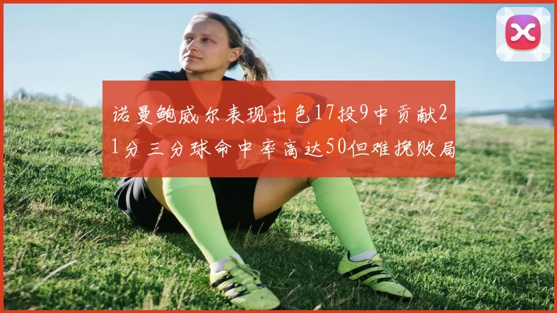 诺曼鲍威尔表现出色17投9中贡献21分三分球命中率高达50但难挽败局