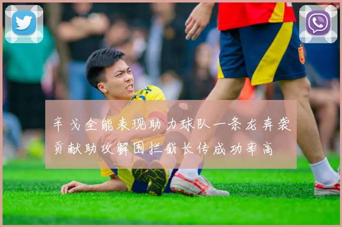 辛戈全能表现助力球队一条龙奔袭贡献助攻解围拦截长传成功率高
