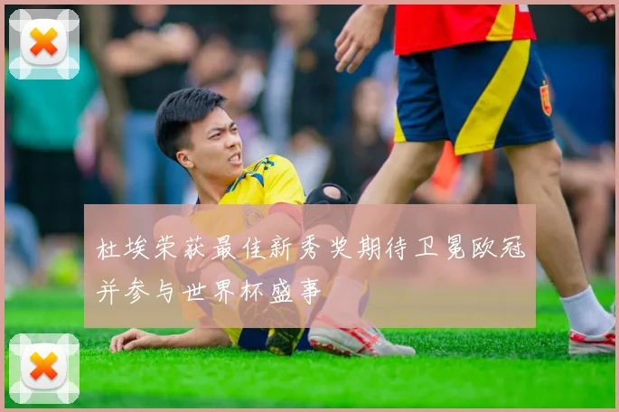 杜埃荣获最佳新秀奖期待卫冕欧冠并参与世界杯盛事