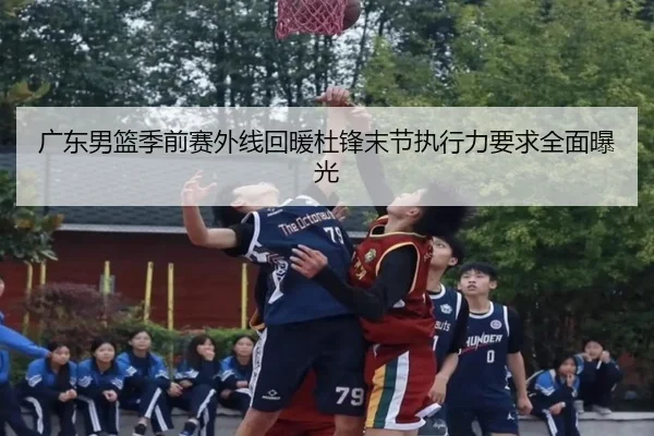 广东男篮季前赛外线回暖杜锋末节执行力要求全面曝光